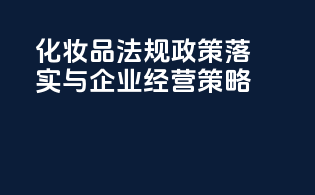 化妆品法规政策落实与企业经营策略