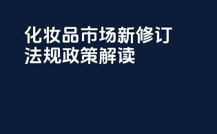 化妆品市场新修订法规政策解读