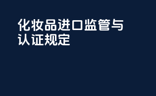 化妆品进口监管与认证规定