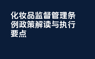 《化妆品监督管理条例》政策解读与执行要点