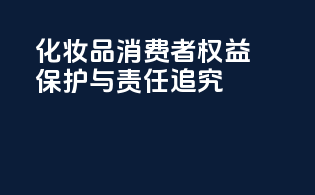 化妆品消费者权益保护与责任追究