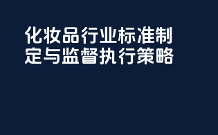 化妆品行业标准制定与监督执行策略