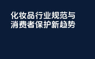 化妆品行业规范与消费者保护新趋势
