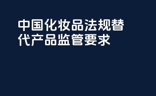中国化妆品法规替代产品监管要求