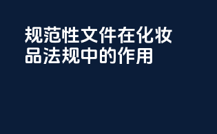 规范性文件在化妆品法规中的作用