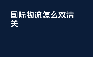 国际物流怎么双清关