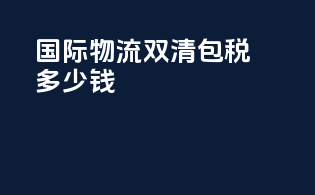 国际物流双清包税多少钱