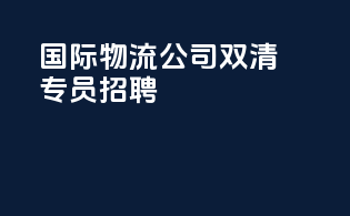 国际物流公司双清专员招聘