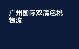 广州国际双清包税物流