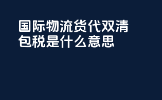 国际物流货代双清包税是什么意思