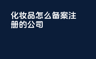 化妆品怎么备案注册的公司