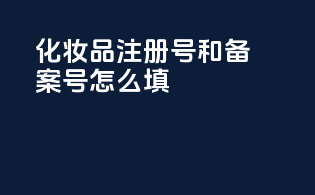 化妆品注册号和备案号怎么填