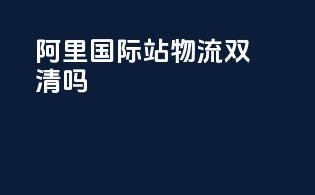 阿里国际站物流双清吗