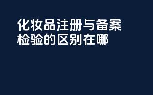 化妆品注册与备案检验的区别在哪