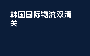 韩国国际物流双清关