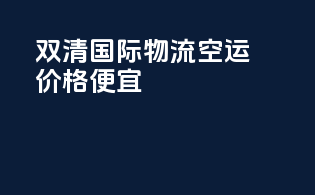 双清国际物流空运价格便宜