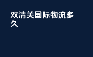 双清关国际物流多久