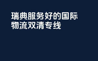 瑞典服务好的国际物流双清专线