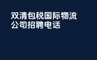 双清包税国际物流公司招聘电话