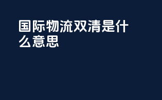 国际物流双清是设么意思