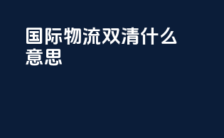 国际物流双清什么意思
