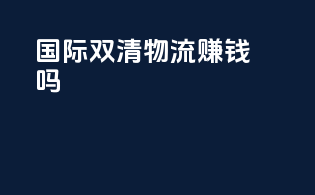 国际双清物流赚钱吗