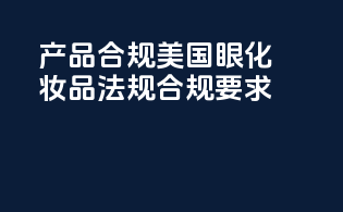 产品合规：美国眼化妆品法规合规要求