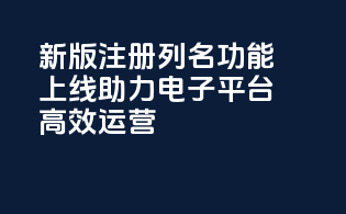 新版注册列名功能上线，助力电子平台CDERDirect高效运营！