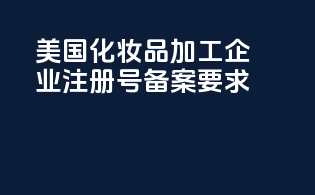 美国化妆品加工企业注册号备案要求