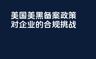 美国美黑备案政策对企业的合规挑战