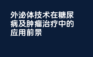 外泌体技术在糖尿病及肿瘤治疗中的应用前景