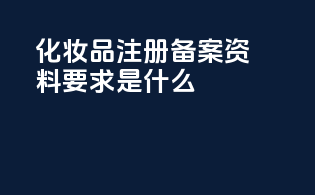 化妆品注册备案资料要求是什么