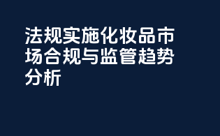FDAMoCRA法规实施：化妆品市场合规与监管趋势分析