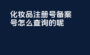 化妆品注册号备案号怎么查询的呢