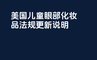 美国儿童眼部化妆品法规更新说明
