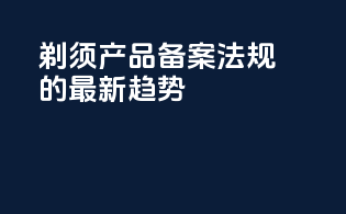 剃须产品备案法规的最新趋势