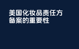 美国化妆品责任方备案的重要性