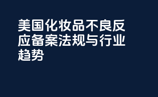 美国化妆品不良反应备案法规与行业趋势