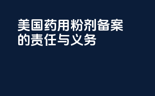 美国药用粉剂备案的责任与义务