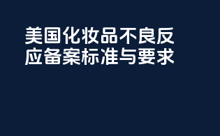 美国化妆品不良反应备案标准与要求