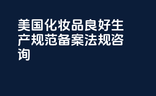 美国化妆品良好生产规范备案法规咨询