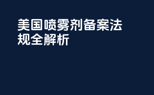 美国喷雾剂备案法规全解析