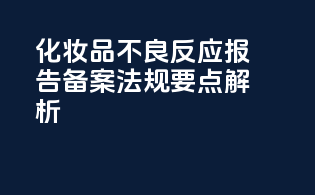 FDA化妆品不良反应报告备案法规要点解析