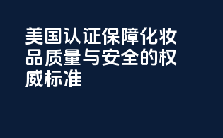 美国FDA认证：保障化妆品质量与安全的权威标准