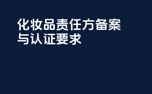 化妆品责任方备案与认证要求