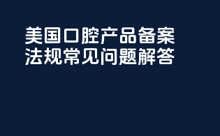 美国口腔产品备案法规常见问题解答