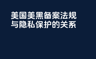 美国美黑备案法规与隐私保护的关系