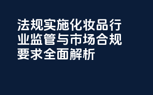 FDAMoCRA法规实施：化妆品行业监管与市场合规要求全面解析