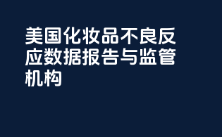 美国化妆品不良反应数据报告与监管机构