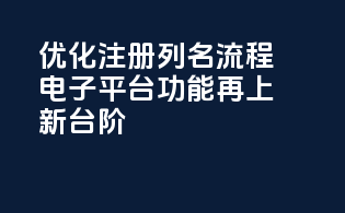 优化注册列名流程，电子平台CDERDirect功能再上新台阶！